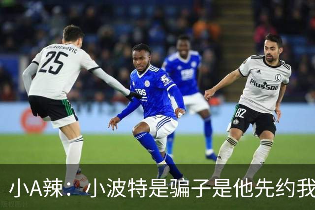 小A辣：小波特是骗子是他先约我的 在酒店见面后就发生了关系