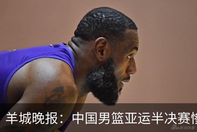 羊城晚报：中国男篮亚运半决赛惨败日本男篮 这个夏天只剩铜牌战